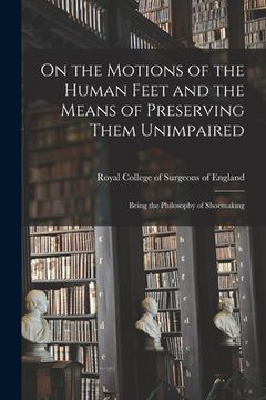 portada On the Motions of the Human Feet and the Means of Preserving Them Unimpaired: Being the Philosophy of Shoemaking (en Inglés)