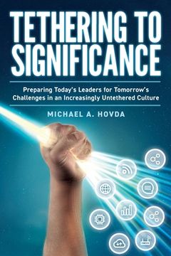 portada Tethering to Significance: Preparing Today's Leaders for Tomorrow's Challenges in an Increasingly Untethered Culture
