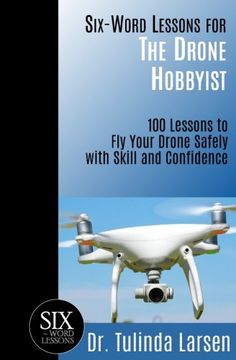 portada Six-Word Lessons for the Drone Hobbyist: 100 Lessons to fly Your Drone Safely With Skill and Confidence (The Six-Word Lessons Series) (in English)