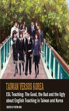 portada Taiwan versus Korea: The Good, The Bad and ESL Teaching: The Ugly about teaching English in Taiwan and Korea (en Inglés)
