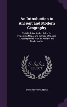 portada An Introduction to Ancient and Modern Geography: To Which Are Added Rules for Projecting Maps, and the Use of Globes: Accompanied With an Ancient and