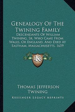 portada genealogy of the twining family: descendants of william twining, sr. who came from wales, or england, and died at eastham, massachusetts, 1659 (1890)
