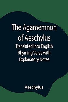 portada The Agamemnon of Aeschylus; Translated Into English Rhyming Verse With Explanatory Notes 