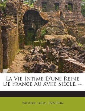 portada La Vie Intime D'une Reine De France Au Xviie Siècle. -- (en Francés)