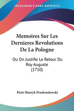portada Memoires Sur Les Dernieres Revolutions De La Pologne: Ou On Justifie Le Retour Du Roy Auguste (1710) (en Francés)
