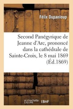portada Second Panégyrique de Jeanne d'Arc, Prononcé Dans La Cathédrale de Sainte-Croix, Le 8 Mai 1869 (en Francés)