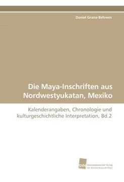 portada Die Maya-Inschriften aus Nordwestyukatan, Mexiko: Kalenderangaben, Chronologie und kulturgeschichtliche Interpretation, Bd.2