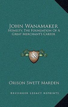 portada john wanamaker: honesty, the foundation of a great merchant's career (en Inglés)
