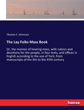 portada The Lay Folks Mass Book: Or, the manner of hearing mass, with rubrics and devotions for the people, in four texts, and offices in English accor (en Inglés)