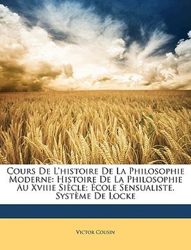 portada Cours De L'histoire De La Philosophie Moderne: Histoire De La Philosophie Au Xviiie Siècle; École Sensualiste. Système De Locke (en Francés)