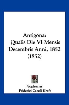 portada Antigona: Qualis Die VI Mensis Decembris Anni, 1852 (1852) (in Latin)