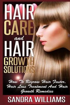portada Hair Care And Hair Growth Solutions: How To Regrow Your Hair Faster, Hair Loss Treatment And Hair Growth Remedies (in English)