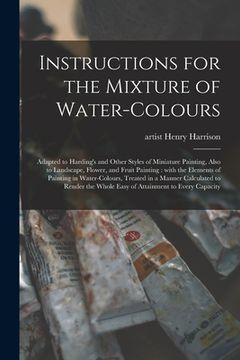 portada Instructions for the Mixture of Water-colours: Adapted to Harding's and Other Styles of Miniature Painting, Also to Landscape, Flower, and Fruit Paint (in English)