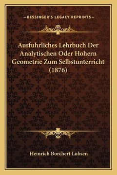 portada Ausfuhrliches Lehrbuch Der Analytischen Oder Hohern Geometrie Zum Selbstunterricht (1876) (en Alemán)