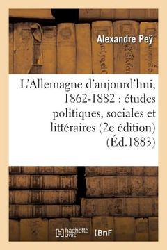 portada L'Allemagne d'Aujourd'hui, 1862-1882: Études Politiques, Sociales Et Littéraires (2e Édition) (en Francés)