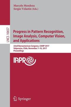 portada Progress in Pattern Recognition, Image Analysis, Computer Vision, and Applications: 22nd Iberoamerican Congress, Ciarp 2017, Valparaíso, Chile, Novemb (en Inglés)