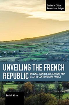 portada Unveiling the French Republic: National Identity, Secularism, and Islam in Contemporary fra ce (Studies in Critical Research on Religion) 