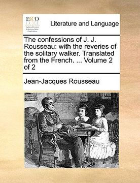 portada the confessions of j. j. rousseau: with the reveries of the solitary walker. translated from the french. ... volume 2 of 2 (en Inglés)