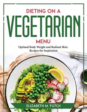 portada Dieting on a Vegetallian Menu: Optimal Body Weight and Radiant Skin Recipes for Inspiration (en Inglés)