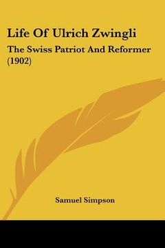 portada life of ulrich zwingli: the swiss patriot and reformer (1902) (en Inglés)