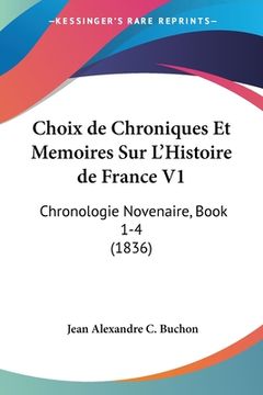 portada Choix de Chroniques Et Memoires Sur L'Histoire de France V1: Chronologie Novenaire, Book 1-4 (1836) (en Francés)