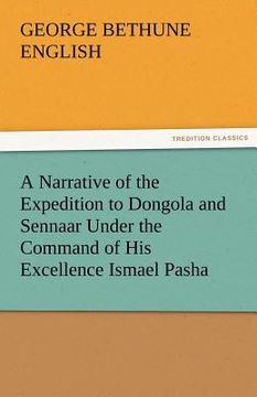 portada a narrative of the expedition to dongola and sennaar under the command of his excellence ismael pasha, undertaken by order of his highness mehemmed (en Inglés)