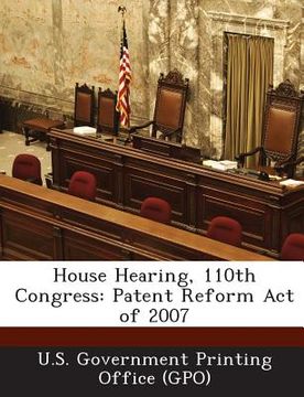 portada House Hearing, 110th Congress: Patent Reform Act of 2007 (en Inglés)