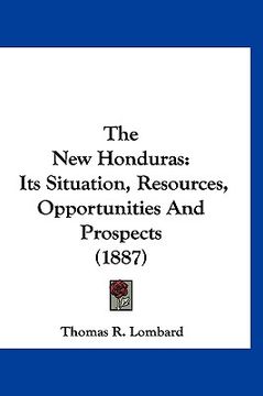 portada the new honduras: its situation, resources, opportunities and prospects (1887) (en Inglés)