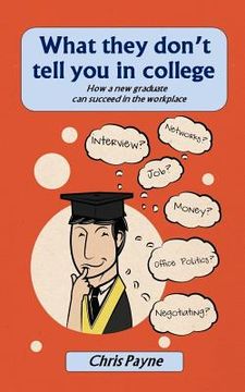 portada What they don't tell you in college: How a new graduate can succeed in the workplace (en Inglés)