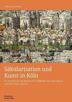 portada Säkularisation Und Kunst in Köln: Die Entdeckung Und Rettung Der Tafelbilder Der Alten Meister Und Ihre Frühen Sammler (in German)