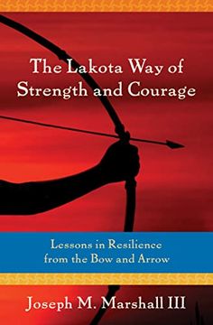 portada The Lakota way of Strength and Courage: Lessons in Resilience From the bow and Arrow 