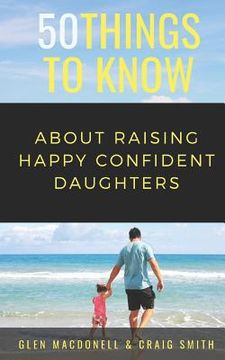 portada 50 Things to Know About Raising Happy Confident Daughters: Tips for Dads of Daughters (in English)