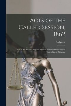portada Acts of the Called Session, 1862: and of the Second Regular Annual Session of the General Assembly of Alabama (en Inglés)