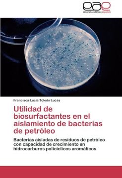 portada Utilidad de biosurfactantes en el aislamiento de bacterias de petróleo: Bacterias aisladas de residuos de petróleo con capacidad de crecimiento en hidrocarburos policíclicos aromáticos