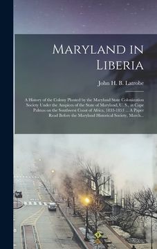 portada Maryland in Liberia; a History of the Colony Planted by the Maryland State Colonization Society Under the Auspices of the State of Maryland, U. S., at (in English)