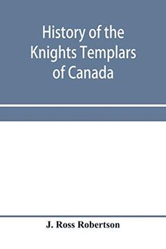 portada History of the Knights Templars of Canada. From the Foundation of the Order in A. D. 1800 to the Present Time. With an Historical Retrospect of. With a Fac-Simile of the Earliest Canadian t 