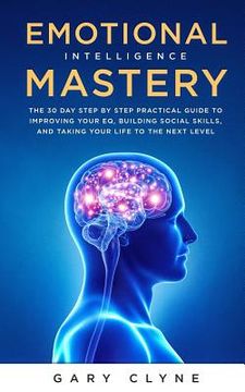 portada Emotional Intelligence Mastery: The 30 Day Step by Step Practical Guide to Improving your EQ, Building Social Skills, and Taking your Life to The Next (en Inglés)