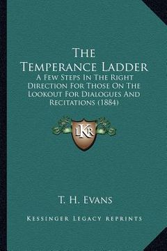 portada the temperance ladder: a few steps in the right direction for those on the lookout for dialogues and recitations (1884) (in English)
