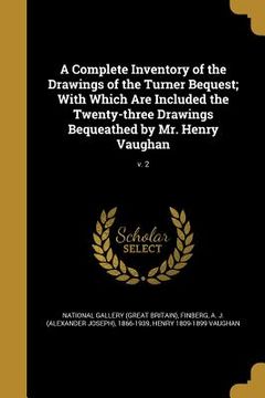 portada A Complete Inventory of the Drawings of the Turner Bequest; With Which Are Included the Twenty-three Drawings Bequeathed by Mr. Henry Vaughan; v. 2 (in English)