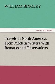 portada travels in north america, from modern writers with remarks and observations, exhibiting a connected view of the geography and present state of that qu (en Inglés)