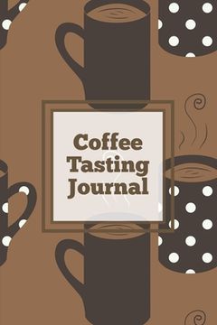 portada Coffee Tasting Journal: Log Coffee Roasts, Keep Track, Record & Rate Different Varieties, Coffee Lovers Gift, Notes, Coffee Drinkers Notebook, (en Inglés)