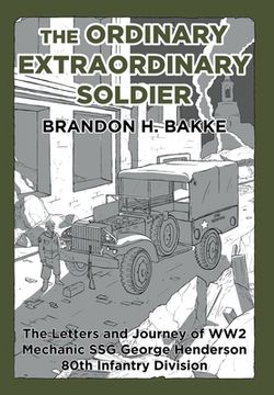 portada The Ordinary Extraordinary Soldier: The Letters and Journey of WW2 Mechanic Staff Sergeant George Henderson 80th Infantry Division (in English)