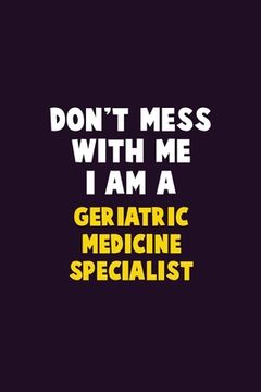 portada Don't Mess With Me, I Am A Geriatric medicine specialist: 6X9 Career Pride 120 pages Writing Notebooks (en Inglés)