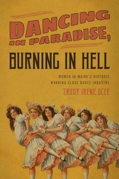 portada Dancing in Paradise, Burning in Hell: Women in Maine's Historic Working Class Dance Industry (en Inglés)
