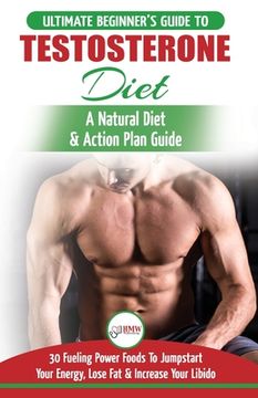 portada Testosterone Diet: The Ultimate Beginner's Testosterone Diet Guide & Action Plan - 30 Natural Fuelling Power Foods To Jumpstart Your Ener (en Inglés)
