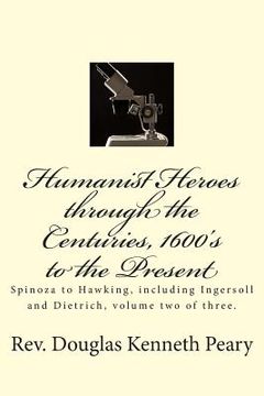 portada Humanist Heroes through the Centuries, 1600's to the Present: Spinoza to Hawking, including Ingersoll and Dietrich, Volume two of three (en Inglés)