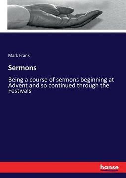 portada Sermons: Being a course of sermons beginning at Advent and so continued through the Festivals (en Inglés)
