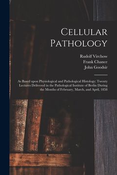 portada Cellular Pathology [electronic Resource]: as Based Upon Physiological and Pathological Histology; Twenty Lectures Delivered in the Pathological Instit (in English)