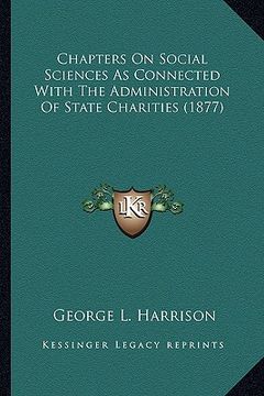 portada chapters on social sciences as connected with the administrachapters on social sciences as connected with the administration of state charities (1877) (en Inglés)