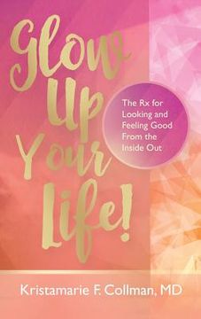 portada Glow Up Your Life!: The Rx for Looking and Feeling Good From the Inside Out (in English)